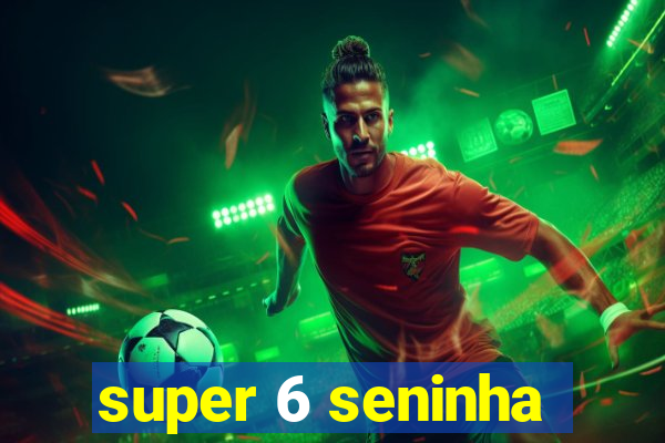 super 6 seninha